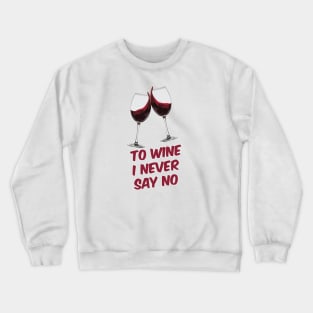 TO WINE I NEVER SAY NO Crewneck Sweatshirt